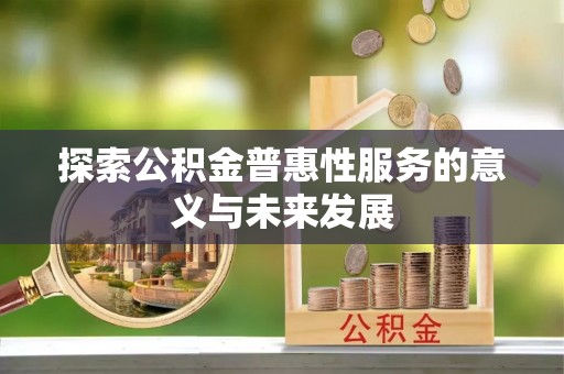 杨梅探索公积金普惠性服务的意义与未来发展
