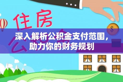 杨梅深入解析公积金支付范围，助力你的财务规划