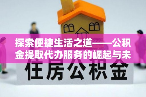 杨梅探索便捷生活之道——公积金提取代办服务的崛起与未来