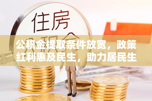 杨梅公积金提取条件放宽，政策红利惠及民生，助力居民生活质量提升