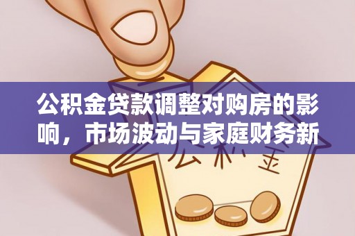 杨梅公积金贷款调整对购房的影响，市场波动与家庭财务新趋势