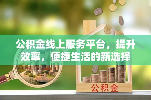 杨梅公积金线上服务平台，提升效率，便捷生活的新选择