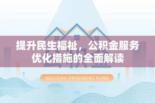 杨梅提升民生福祉，公积金服务优化措施的全面解读