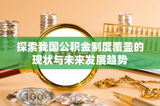 杨梅探索我国公积金制度覆盖的现状与未来发展趋势