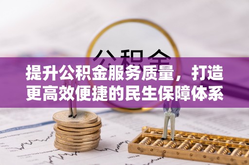杨梅提升公积金服务质量，打造更高效便捷的民生保障体系