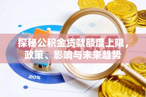 杨梅探秘公积金贷款额度上限，政策、影响与未来趋势