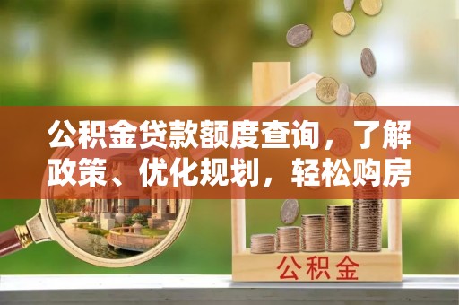 杨梅公积金贷款额度查询，了解政策、优化规划，轻松购房不是梦