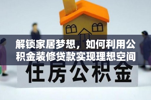 杨梅解锁家居梦想，如何利用公积金装修贷款实现理想空间