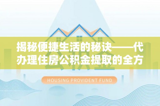 杨梅揭秘便捷生活的秘诀——代办理住房公积金提取的全方位指南