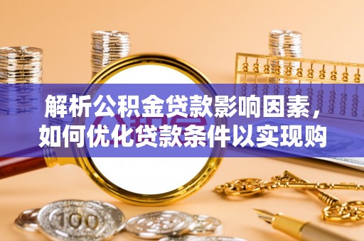 杨梅解析公积金贷款影响因素，如何优化贷款条件以实现购房梦想