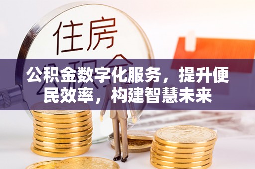 杨梅公积金数字化服务，提升便民效率，构建智慧未来