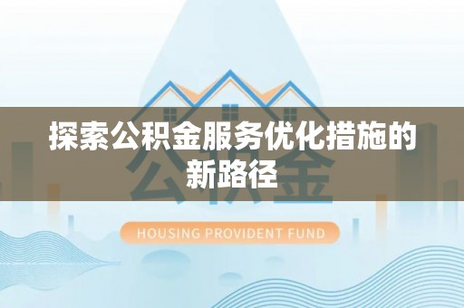 杨梅探索公积金服务优化措施的新路径