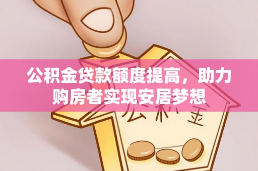 杨梅公积金贷款额度提高，助力购房者实现安居梦想