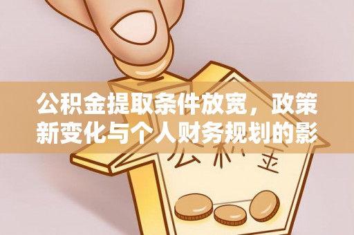 杨梅公积金提取条件放宽，政策新变化与个人财务规划的影响