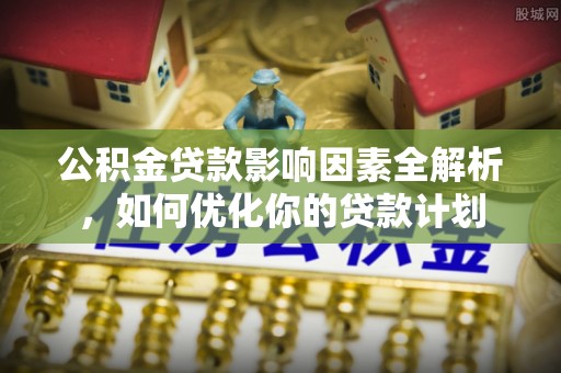 杨梅公积金贷款影响因素全解析，如何优化你的贷款计划