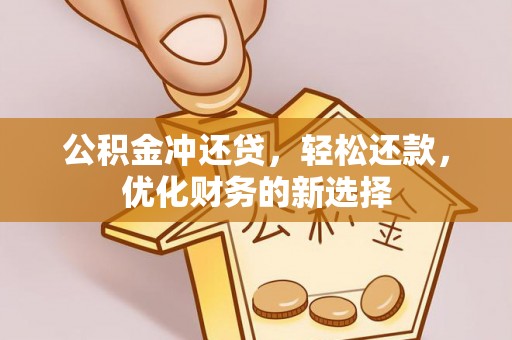 杨梅公积金冲还贷，轻松还款，优化财务的新选择