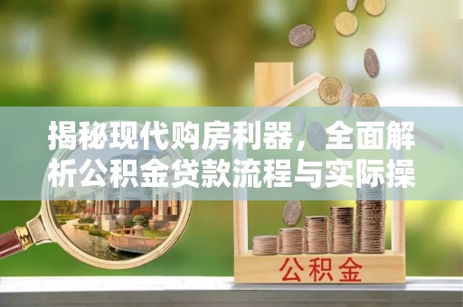杨梅揭秘现代购房利器，全面解析公积金贷款流程与实际操作指南