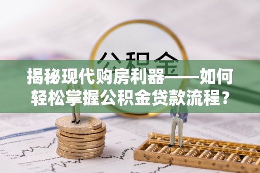 杨梅揭秘现代购房利器——如何轻松掌握公积金贷款流程？