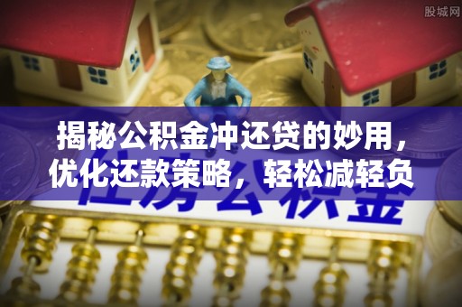 杨梅揭秘公积金冲还贷的妙用，优化还款策略，轻松减轻负担