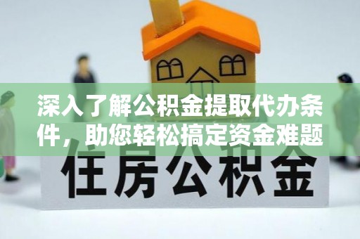 杨梅深入了解公积金提取代办条件，助您轻松搞定资金难题