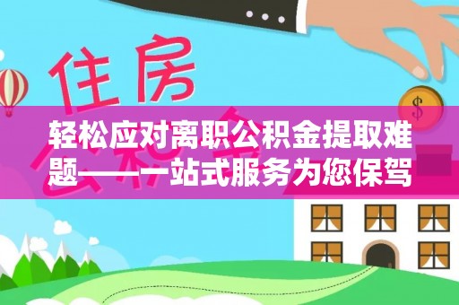 杨梅轻松应对离职公积金提取难题——一站式服务为您保驾护航