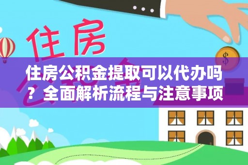 杨梅住房公积金提取可以代办吗？全面解析流程与注意事项