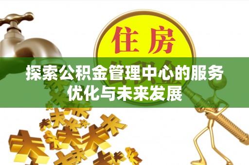 杨梅探索公积金管理中心的服务优化与未来发展