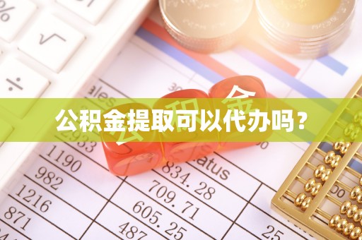 杨梅公积金提取可以代办吗？