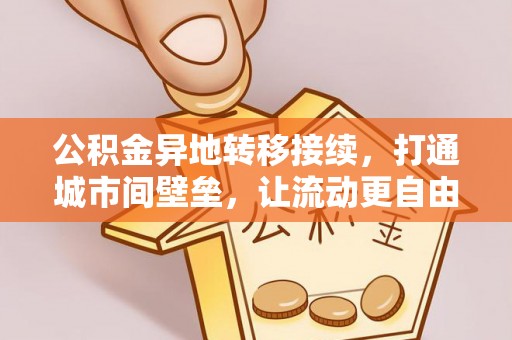 杨梅公积金异地转移接续，打通城市间壁垒，让流动更自由