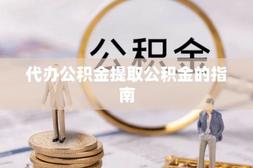 杨梅代办公积金提取公积金的指南