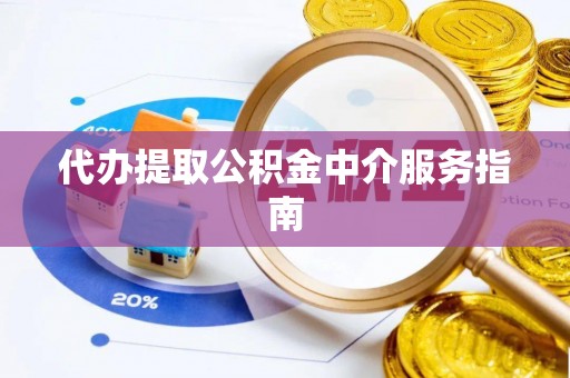 杨梅代办提取公积金中介服务指南