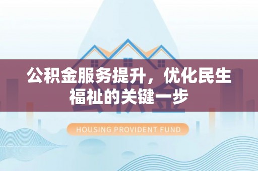 杨梅公积金服务提升，优化民生福祉的关键一步