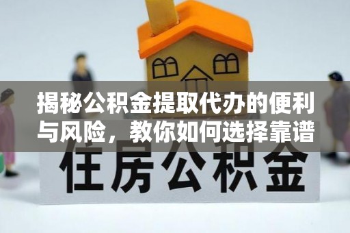 杨梅揭秘公积金提取代办的便利与风险，教你如何选择靠谱服务