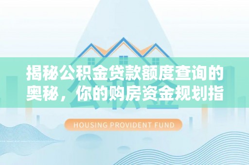 杨梅揭秘公积金贷款额度查询的奥秘，你的购房资金规划指南