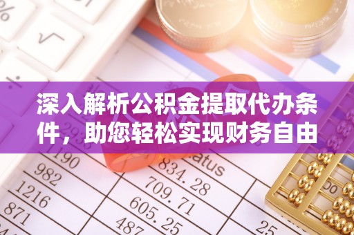 杨梅深入解析公积金提取代办条件，助您轻松实现财务自由
