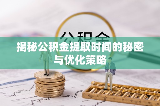 杨梅揭秘公积金提取时间的秘密与优化策略