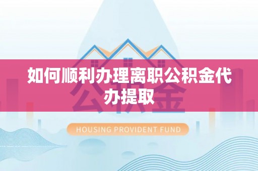 杨梅如何顺利办理离职公积金代办提取