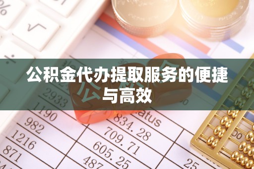 杨梅公积金代办提取服务的便捷与高效