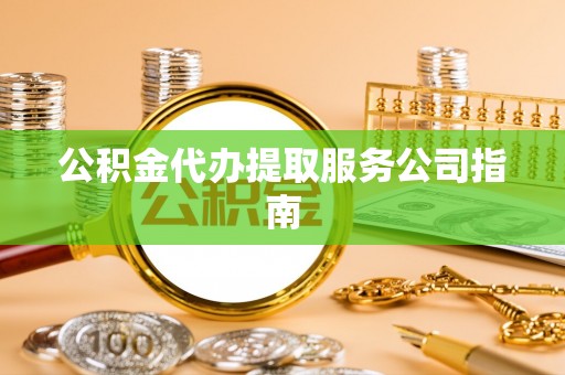 杨梅公积金代办提取服务公司指南