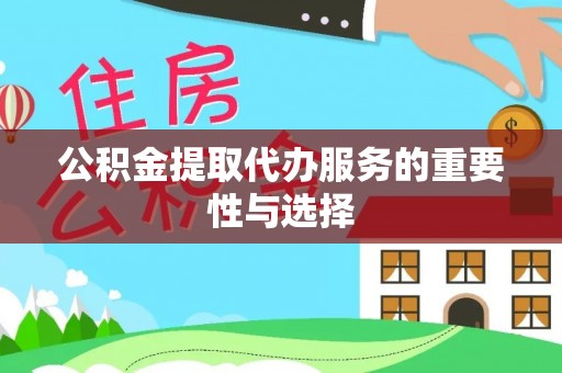 杨梅公积金提取代办服务的重要性与选择