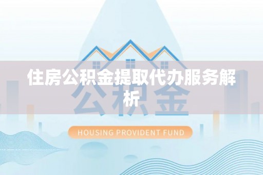 杨梅住房公积金提取代办服务解析