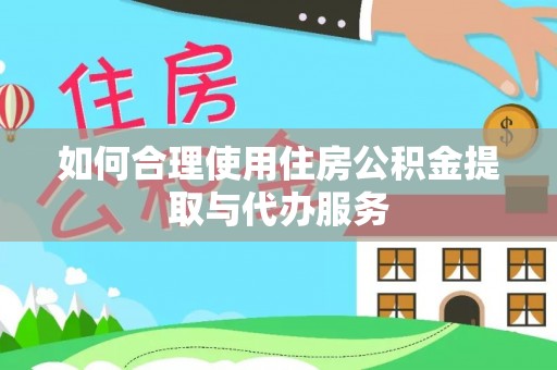 杨梅如何合理使用住房公积金提取与代办服务