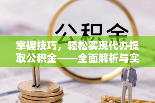 杨梅掌握技巧，轻松实现代办提取公积金——全面解析与实践指南