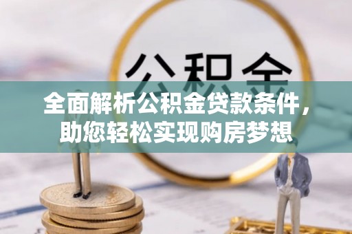 杨梅全面解析公积金贷款条件，助您轻松实现购房梦想