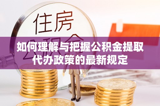 杨梅如何理解与把握公积金提取代办政策的最新规定