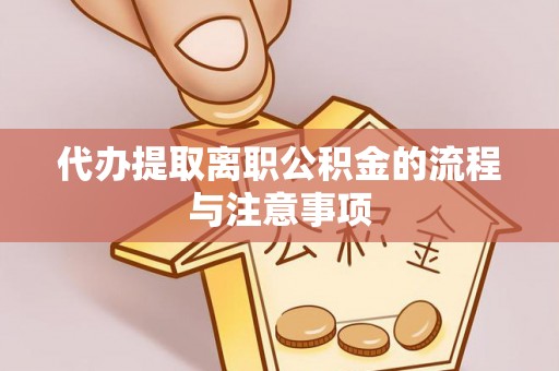 杨梅代办提取离职公积金的流程与注意事项