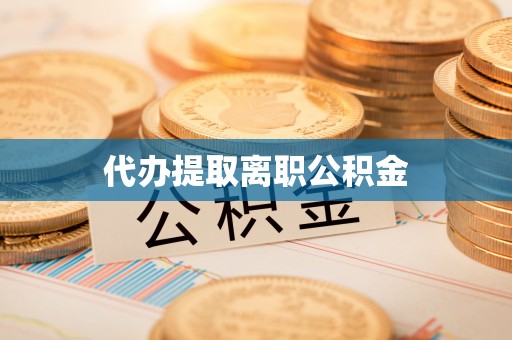 杨梅代办提取离职公积金