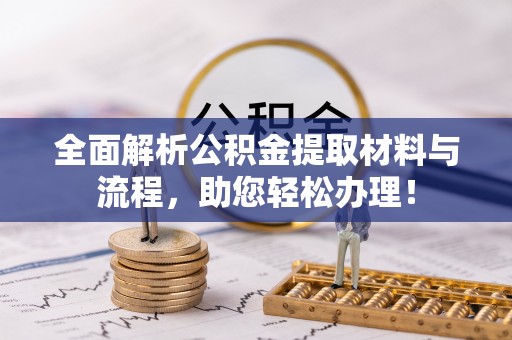 杨梅全面解析公积金提取材料与流程，助您轻松办理！