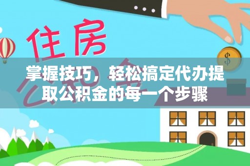 杨梅掌握技巧，轻松搞定代办提取公积金的每一个步骤