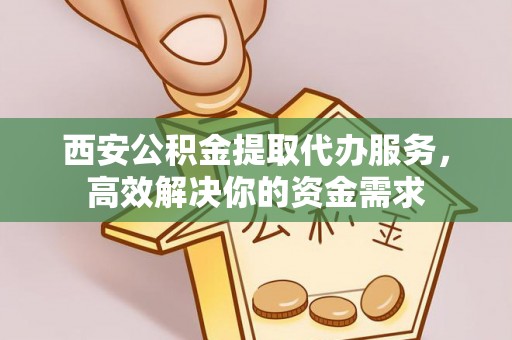 杨梅西安公积金提取代办服务，高效解决你的资金需求